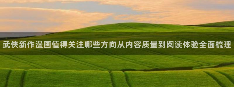 漫画免费看在线漫画大全:武侠新作漫画值得关注哪些方向从内容质量到阅读体验全面梳理
