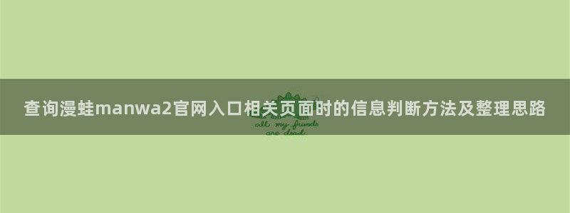 漫画免费看找漫画:查询漫蛙manwa2官网入口相关页面时的信息判断方法及整理思路