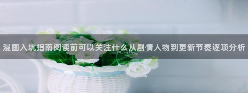 漫画免费看最新网址:漫画入坑指南阅读前可以关注什么从剧情人物到更新节奏逐项分析