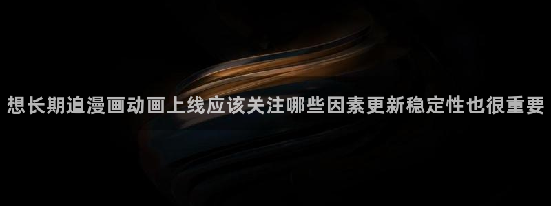 漫画免费看每日漫画更新:想长期追漫画动画上线应该关注哪些因素更新稳定性也很重要
