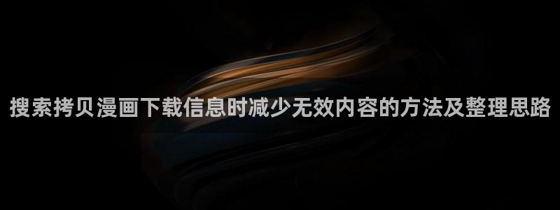 漫画免费看最新更新:搜索拷贝漫画下载信息时减少无效内容的方法及整理思路