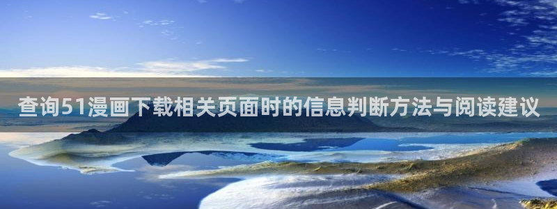 漫画免费看入口大全:查询51漫画下载相关页面时的信息判断方法与阅读建议